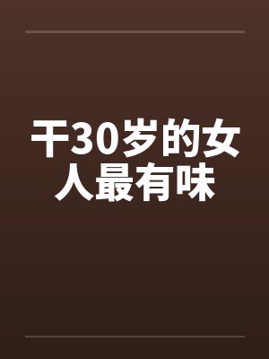 干30岁的女人最有味 干30岁的女人最有味