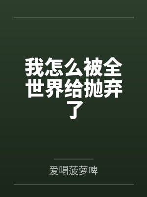 我怎么被全世界给抛弃了by爱喝菠萝啤 我怎么被全世界给抛弃了by爱喝菠萝啤