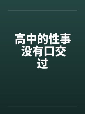 高中的性事 没有口交过
