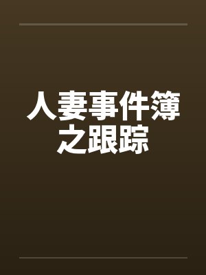 人妻事件簿之跟踪 人妻事件簿之跟踪