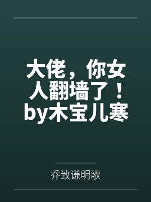 大佬,你女人翻墙了!by木宝儿寒冰 大佬,你女人翻墙了!by木宝儿寒冰