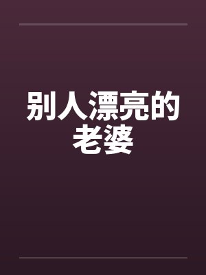 别人漂亮的老婆 别人漂亮的老婆