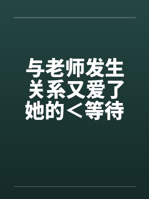 与老师发生关系又爱了她的＜等待续集＞