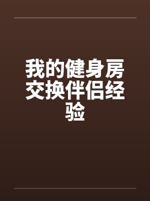 我的健身房交换伴侣经验 我的健身房交换伴侣经验