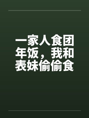 一家人食团年饭,我和表妹偷偷食 一家人食团年饭,我和表妹偷偷食