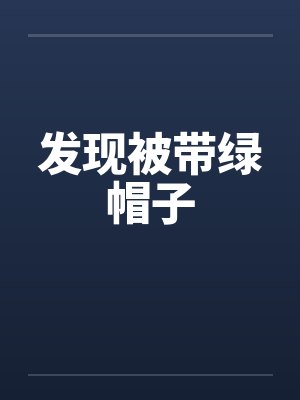 发现被带绿帽子 发现被带绿帽子