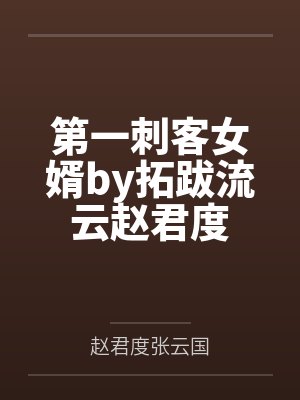 第一刺客女婿by拓跋流云赵君度 第一刺客女婿by拓跋流云赵君度