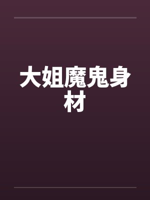 大姐魔鬼身材 大姐魔鬼身材