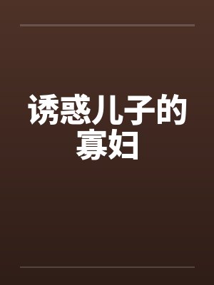 诱惑儿子的寡妇 诱惑儿子的寡妇