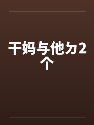 干妈与他ㄉ2个 干妈与他ㄉ2个