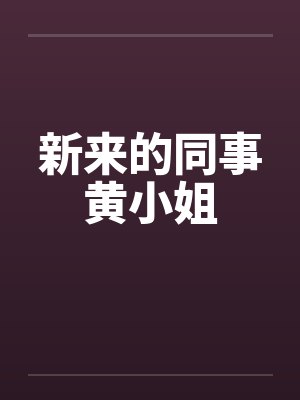 新来的同事黄小姐 新来的同事黄小姐