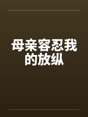 母亲容忍我的放纵 母亲容忍我的放纵