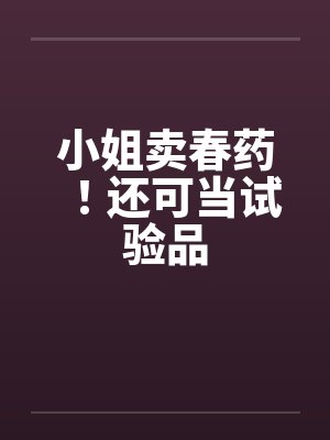 小姐卖春药!还可当试验品 小姐卖春药!还可当试验品