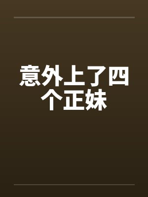 意外上了四个正妹 意外上了四个正妹