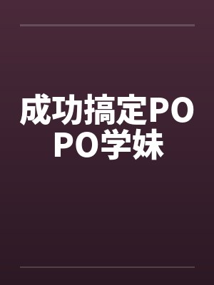 成功搞定POPO学妹 成功搞定POPO学妹
