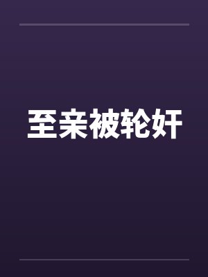 至亲被轮奸 至亲被轮奸
