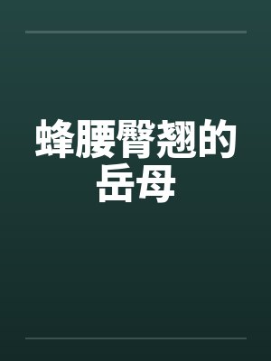 蜂腰臀翘的岳母 蜂腰臀翘的岳母