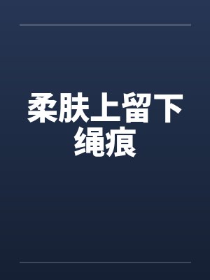 柔肤上留下绳痕 柔肤上留下绳痕