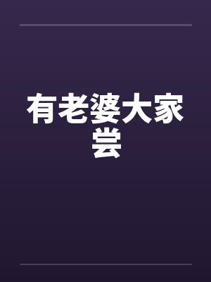 有老婆大家尝 有老婆大家尝
