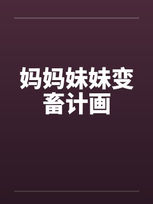 妈妈妹妹变畜计画 妈妈妹妹变畜计画