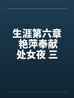 生涯第六章 艳萍奉献处女夜 三人恩爱情 生涯第六章 艳萍奉献处女夜 三人恩爱情