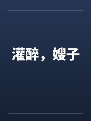 灌醉，嫂子