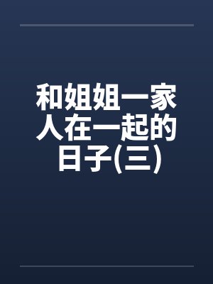 和姐姐一家人在一起的日子(三) 和姐姐一家人在一起的日子(三)