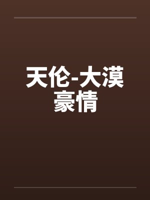 天伦-大漠豪情 天伦-大漠豪情