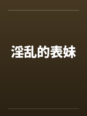 淫乱的表妹 淫乱的表妹