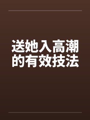 送她入高潮的有效技法 送她入高潮的有效技法