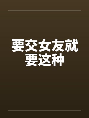 要交女友就要这种 要交女友就要这种