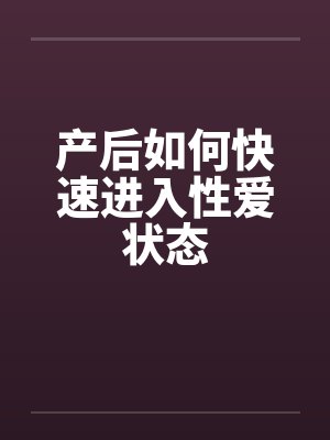 产后如何快速进入性爱状态 产后如何快速进入性爱状态