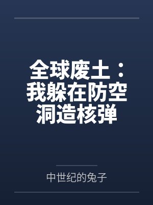 全球废土：我躲在防空洞造核弹by中世纪的兔子