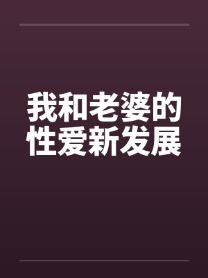 我和老婆的性爱新发展 我和老婆的性爱新发展