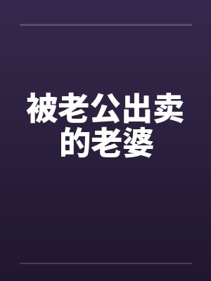 被老公出卖的老婆 被老公出卖的老婆