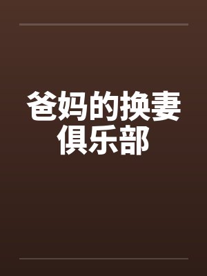 爸妈的换妻俱乐部 爸妈的换妻俱乐部