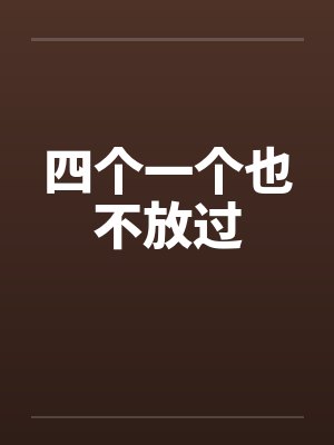 四个一个也不放过 四个一个也不放过