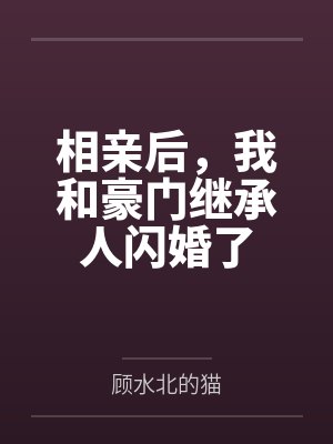 相亲后,我和豪门继承人闪婚了 相亲后,我和豪门继承人闪婚了