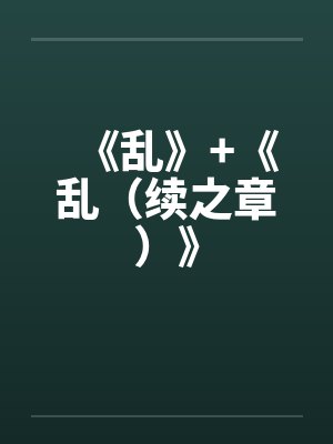 《乱》+《乱(续之章)》 《乱》+《乱(续之章)》