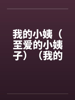 我的小姨(至爱的小姨子)(我的情人小姨子) 我的小姨(至爱的小姨子)(我的情人小姨子)
