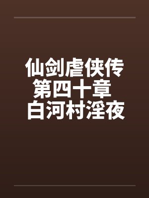 仙剑虐侠传第四十章 白河村淫夜 仙剑虐侠传第四十章 白河村淫夜