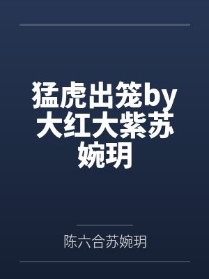 猛虎出笼by大红大紫苏婉玥 猛虎出笼by大红大紫苏婉玥