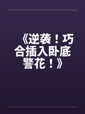 《逆袭!巧合插入卧底警花!》 《逆袭!巧合插入卧底警花!》