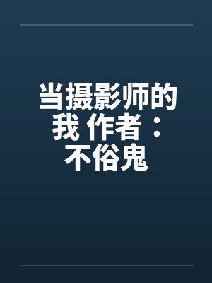 当摄影师的我 作者:不俗鬼 当摄影师的我 作者:不俗鬼