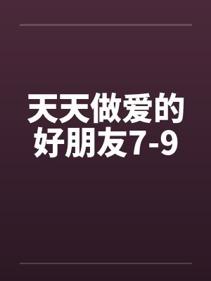 天天做爱的好朋友7-9