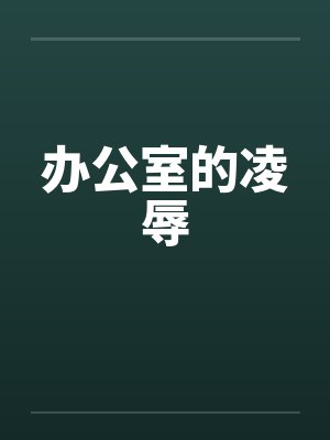 办公室的凌辱 办公室的凌辱