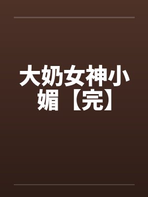 大奶女神小媚【完】