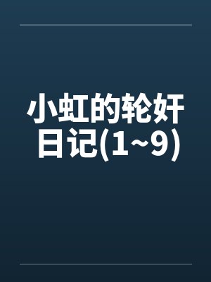 小虹的轮奸日记(1~9)