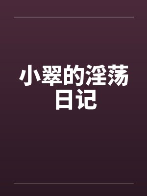 小翠的淫荡日记 小翠的淫荡日记