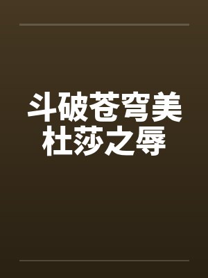 斗破苍穹美杜莎之辱